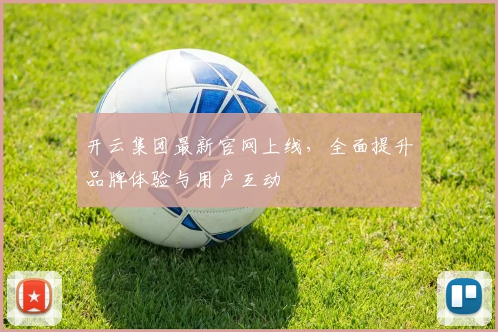 开云集团最新官网上线，全面提升品牌体验与用户互动