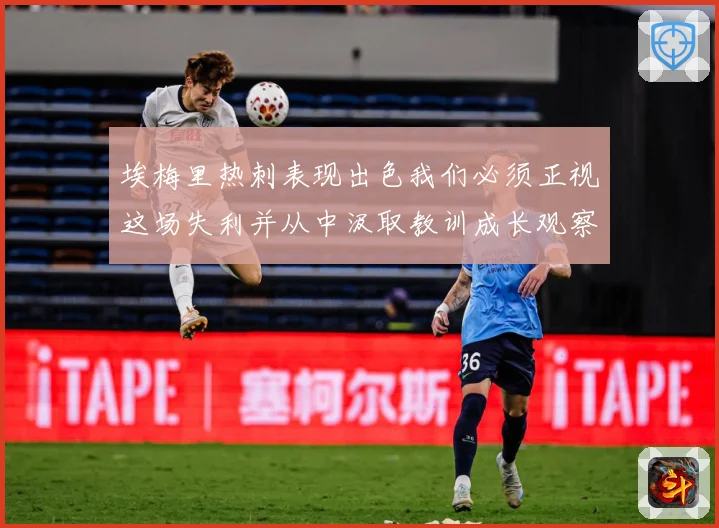 埃梅里热刺表现出色我们必须正视这场失利并从中汲取教训成长观察