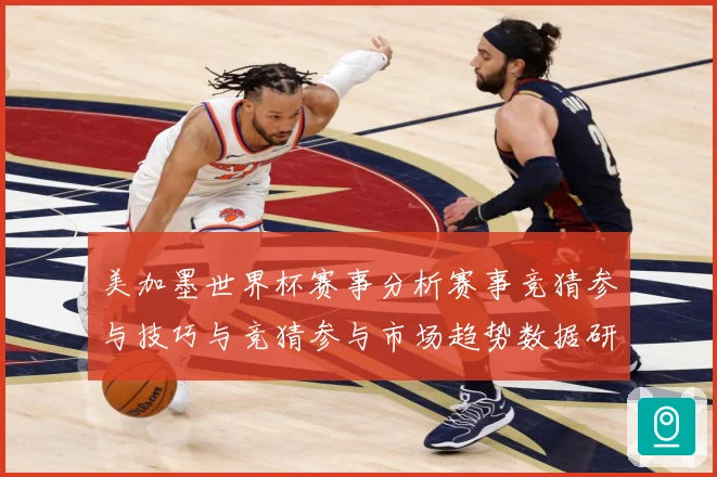 美加墨世界杯赛事分析赛事竞猜参与技巧与竞猜参与市场趋势数据研判