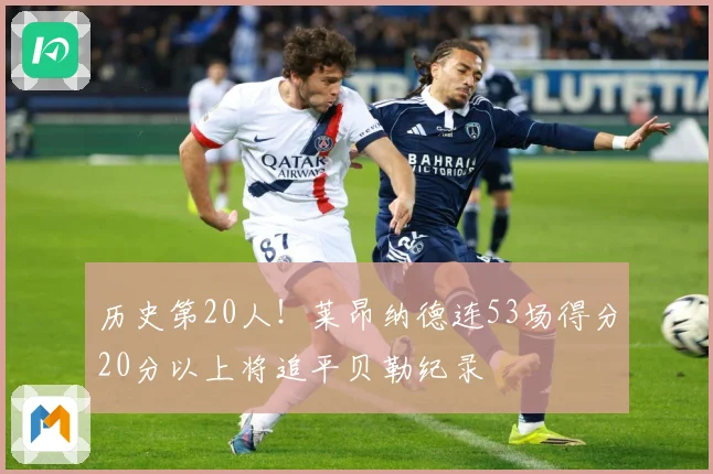 历史第20人！莱昂纳德连53场得分20分以上将追平贝勒纪录