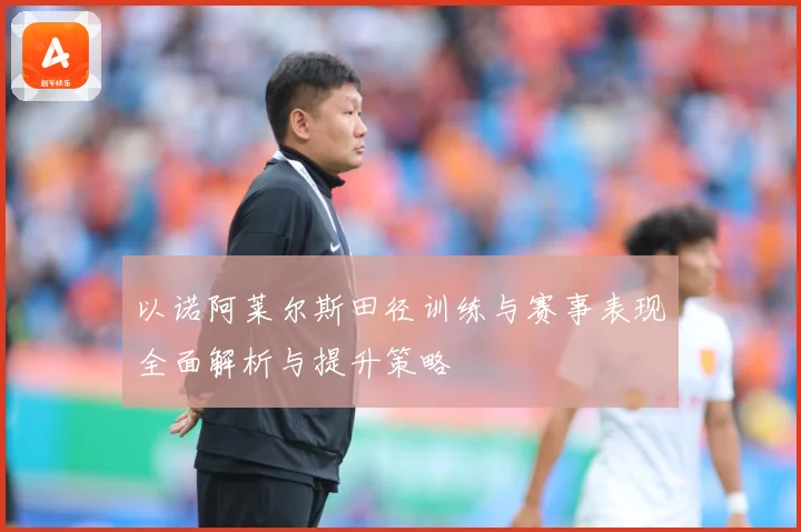 以诺阿莱尔斯田径训练与赛事表现全面解析与提升策略