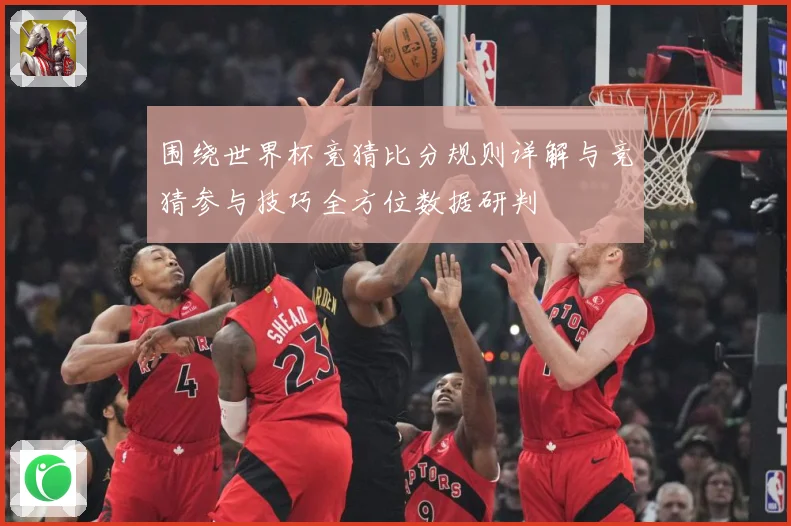 围绕世界杯竞猜比分规则详解与竞猜参与技巧全方位数据研判