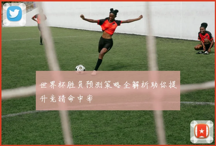 世界杯胜负预测策略全解析助你提升竞猜命中率