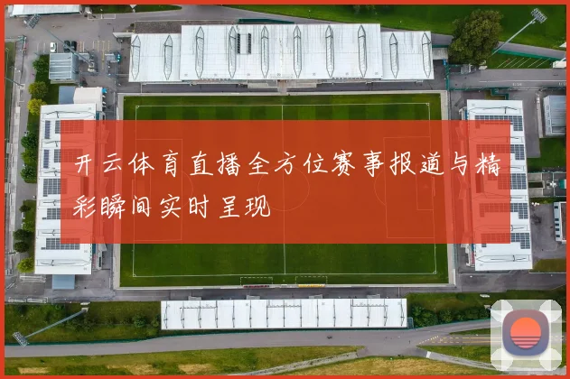 开云体育直播全方位赛事报道与精彩瞬间实时呈现