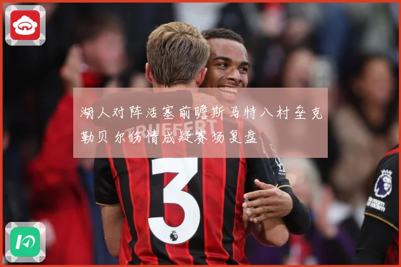 湖人对阵活塞前瞻斯马特八村垒克勒贝尔伤情成疑赛场复盘