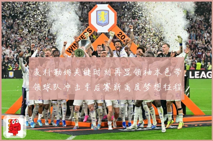 麦科勒姆关键时刻再显领袖本色带领球队冲击季后赛新高度梦想征程解析