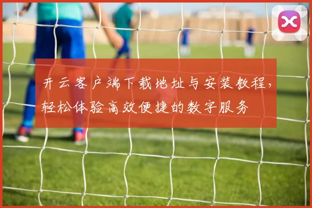 开云客户端下载地址与安装教程，轻松体验高效便捷的数字服务