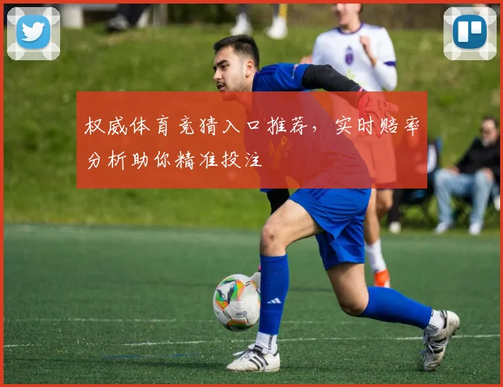 权威体育竞猜入口推荐，实时赔率分析助你精准投注