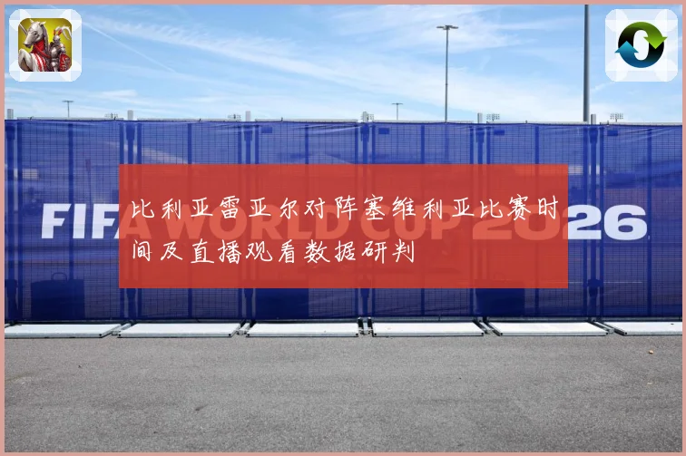 比利亚雷亚尔对阵塞维利亚比赛时间及直播观看数据研判