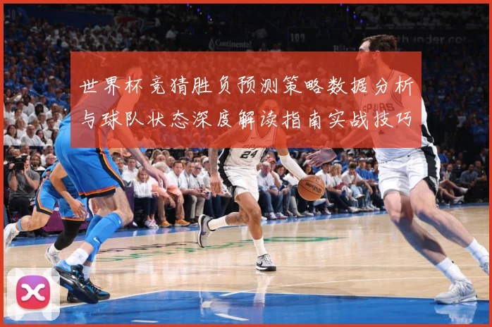 世界杯竞猜胜负预测策略数据分析与球队状态深度解读指南实战技巧