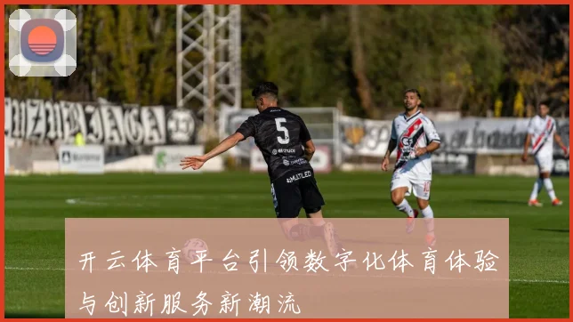 开云体育平台引领数字化体育体验与创新服务新潮流