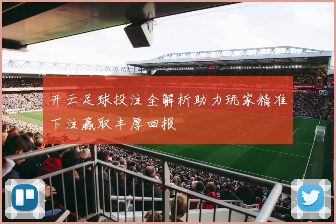 开云足球投注全解析助力玩家精准下注赢取丰厚回报
