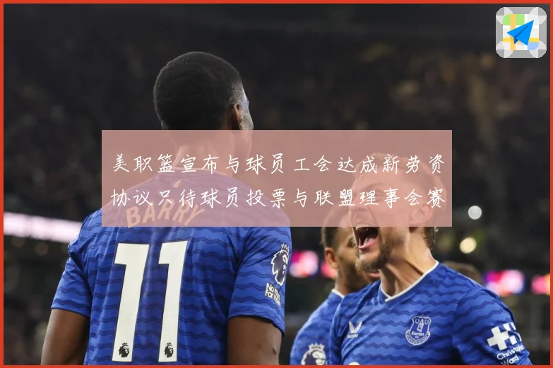 美职篮宣布与球员工会达成新劳资协议只待球员投票与联盟理事会赛场复盘
