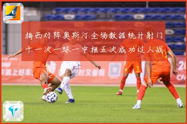 梅西对阵奥斯汀全场数据统计射门十一次一球一中框五次成功过人战术观察