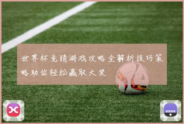 世界杯竞猜游戏攻略全解析技巧策略助你轻松赢取大奖