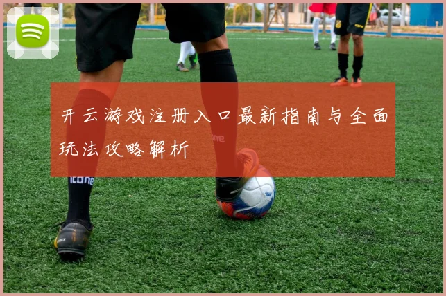 开云游戏注册入口最新指南与全面玩法攻略解析