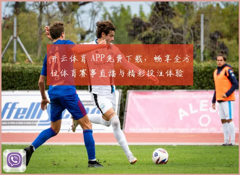 开云体育 APP免费下载，畅享全方位体育赛事直播与精彩投注体验