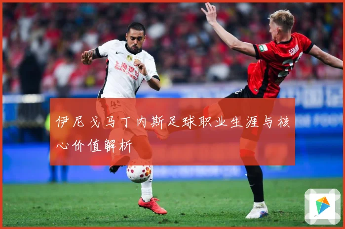 伊尼戈马丁内斯足球职业生涯与核心价值解析