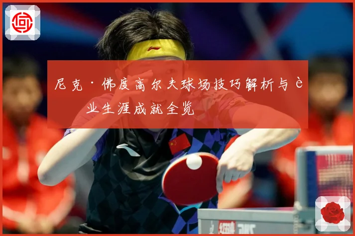 尼克·佛度高尔夫球场技巧解析与职业生涯成就全览