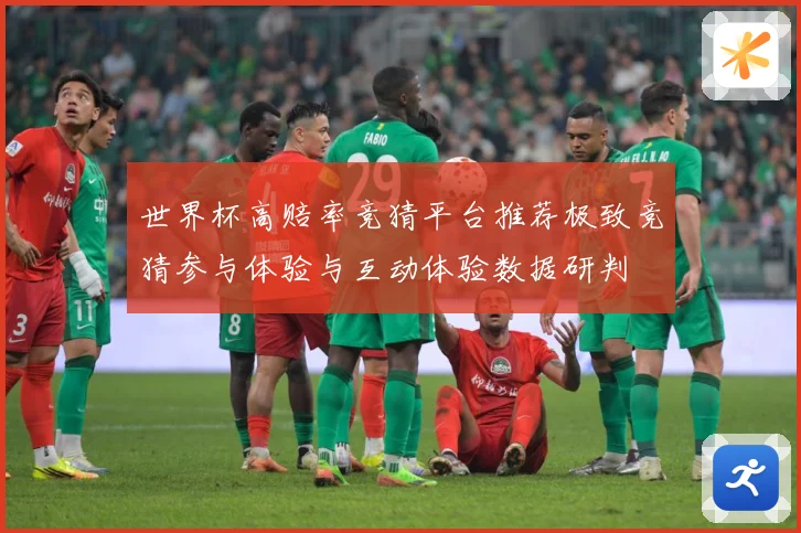 世界杯高赔率竞猜平台推荐极致竞猜参与体验与互动体验数据研判