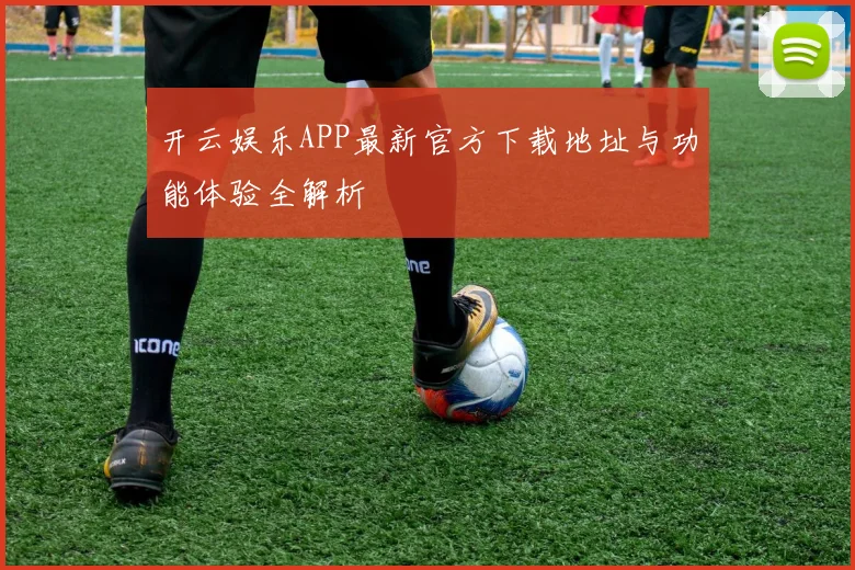 开云娱乐APP最新官方下载地址与功能体验全解析