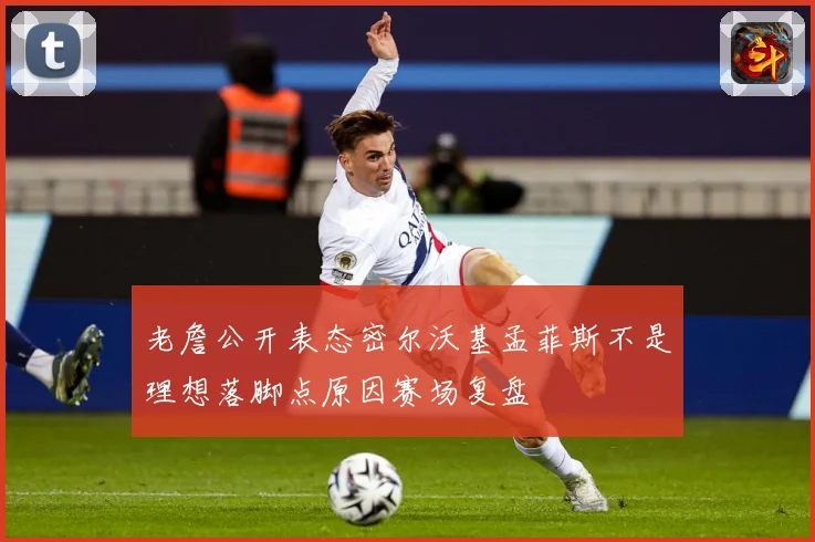 老詹公开表态密尔沃基孟菲斯不是理想落脚点原因赛场复盘