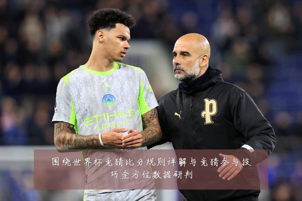 围绕世界杯竞猜比分规则详解与竞猜参与技巧全方位数据研判
