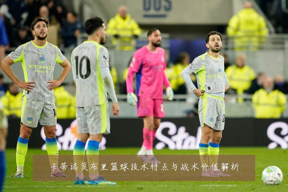 卡蒂诺莫布里篮球技术特点与战术价值解析