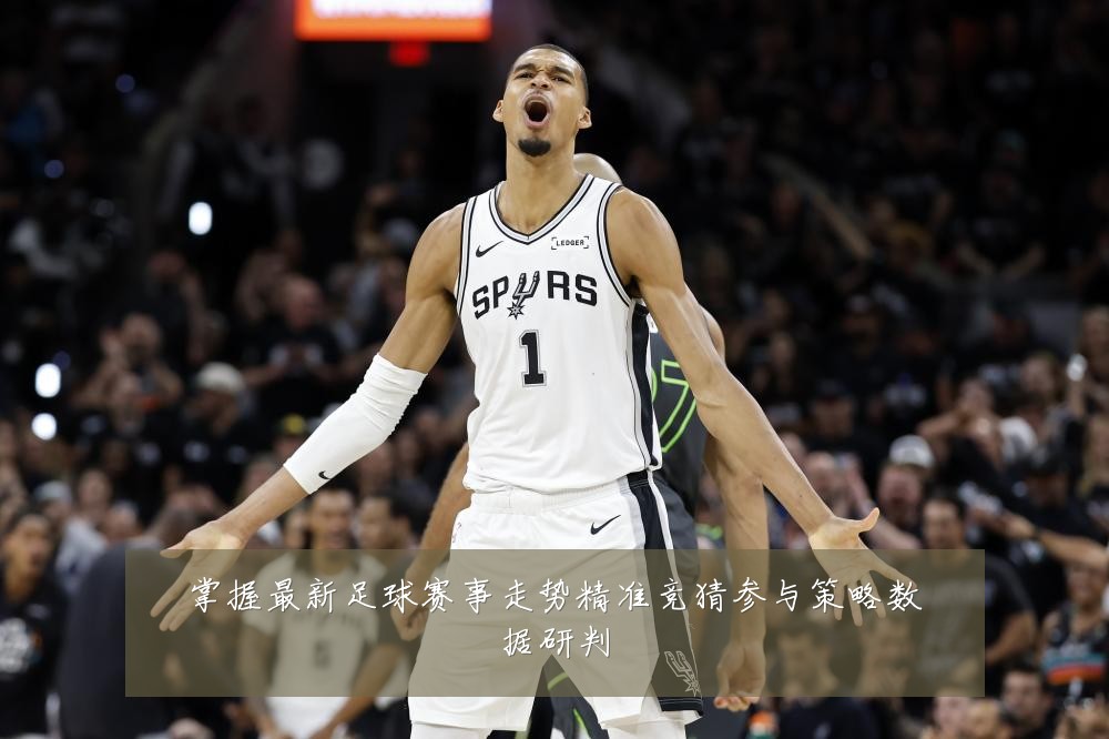 掌握最新足球赛事走势精准竞猜参与策略数据研判