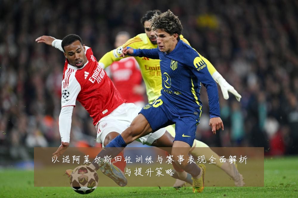 以诺阿莱尔斯田径训练与赛事表现全面解析与提升策略